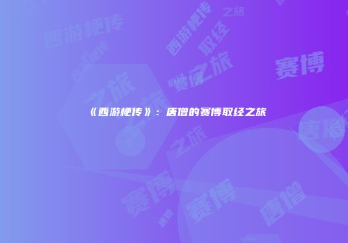 《西游梗传》：唐僧的赛博取经之旅