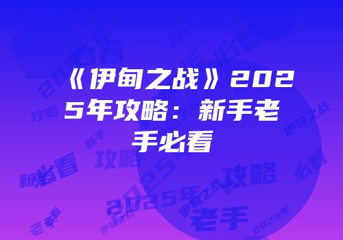 《伊甸之战》2025年攻略：新手老手必看