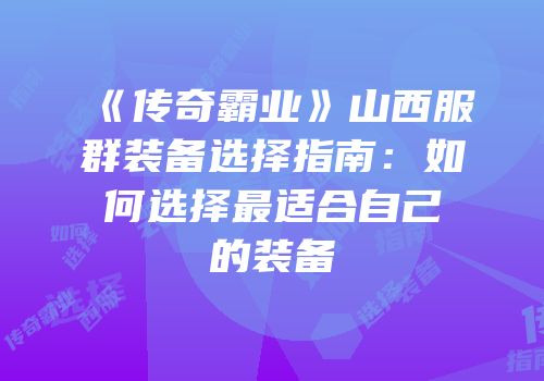 《传奇霸业》山西服群装备选择指南：如何选择最适合自己的装备