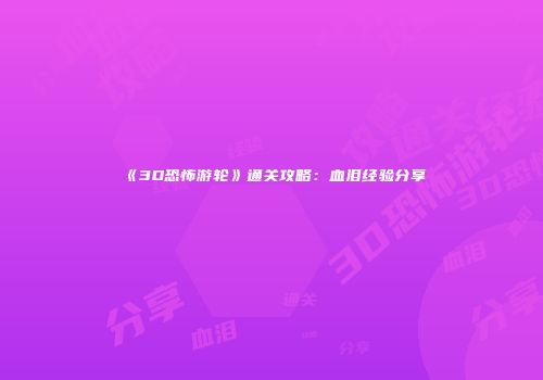 《3D恐怖游轮》通关攻略：血泪经验分享