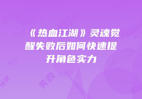 《热血江湖》灵魂觉醒失败后如何快速提升角色实力