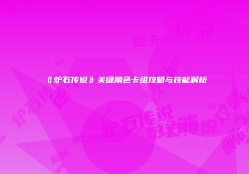 《炉石传说》关键角色卡组攻略与技能解析