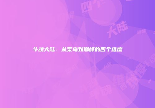 斗魂大陆：从菜鸟到巅峰的四个维度