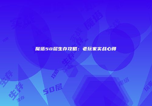 魔塔50层生存攻略：老玩家实战心得