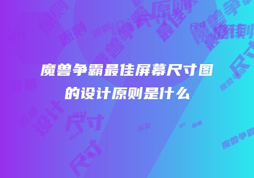 魔兽争霸最佳屏幕尺寸图的设计原则是什么