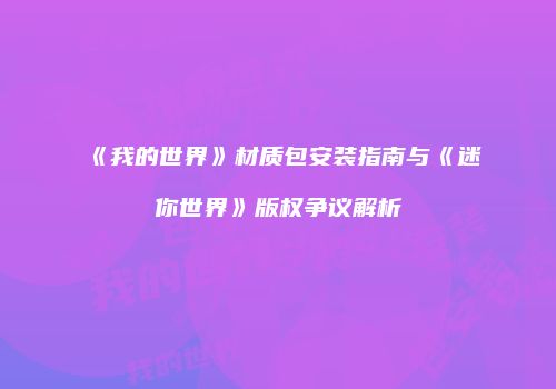 《我的世界》材质包安装指南与《迷你世界》版权争议解析