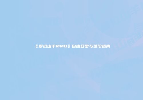 《模拟山羊MMO》自由日常与进阶指南