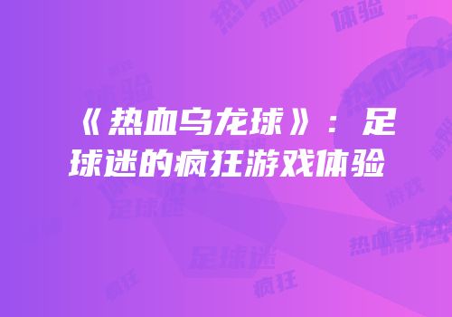 《热血乌龙球》：足球迷的疯狂游戏体验