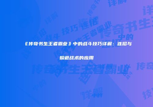 《传奇书生王者霸业》中的战斗技巧详解：连招与躲避战术的应用