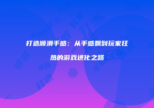 打造顺滑手感：从手感飘到玩家狂热的游戏进化之路