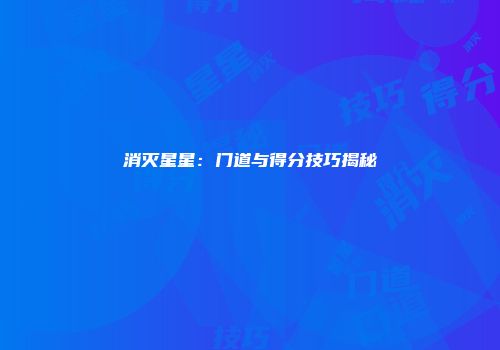 消灭星星：门道与得分技巧揭秘