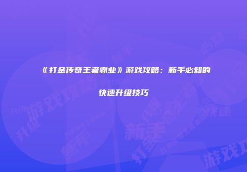 《打金传奇王者霸业》游戏攻略：新手必知的快速升级技巧