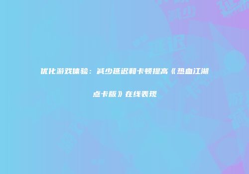 优化游戏体验：减少延迟和卡顿提高《热血江湖点卡版》在线表现