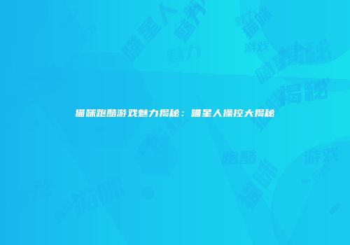 猫咪跑酷游戏魅力揭秘：喵星人操控大揭秘