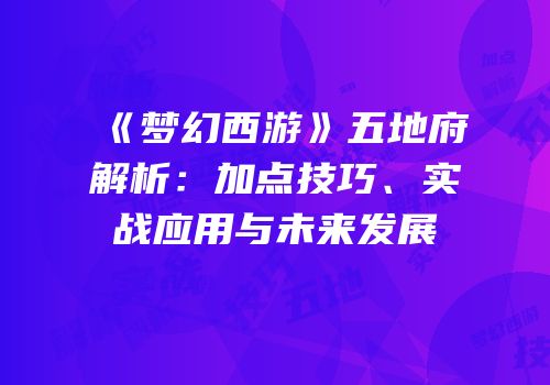 《梦幻西游》五地府解析：加点技巧、实战应用与未来发展