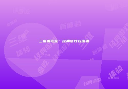 三维贪吃蛇：经典游戏新体验