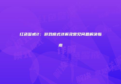 红色警戒2：游戏模式详解及常见问题解决指南