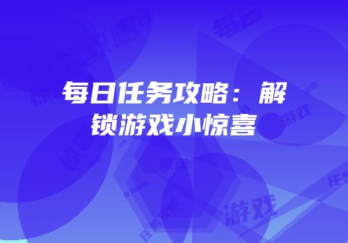 每日任务攻略：解锁游戏小惊喜