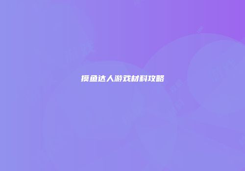摸鱼达人游戏材料攻略