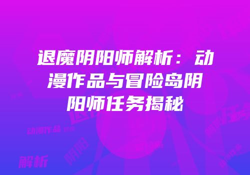 退魔阴阳师解析：动漫作品与冒险岛阴阳师任务揭秘