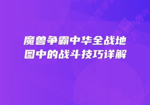 魔兽争霸中华全战地图中的战斗技巧详解