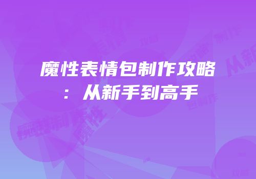 魔性表情包制作攻略：从新手到高手