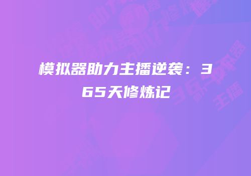 模拟器助力主播逆袭：365天修炼记