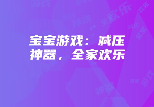宝宝游戏：减压神器，全家欢乐