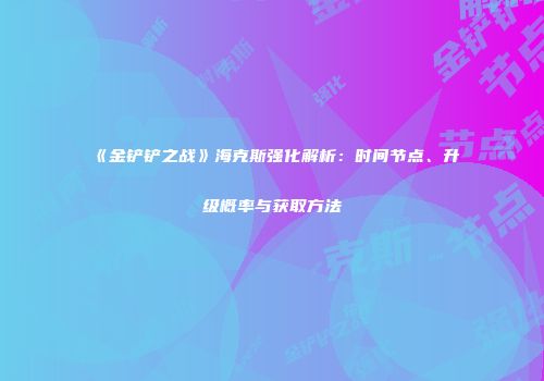 《金铲铲之战》海克斯强化解析：时间节点、升级概率与获取方法