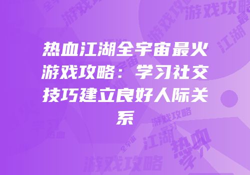 热血江湖全宇宙最火游戏攻略：学习社交技巧建立良好人际关系