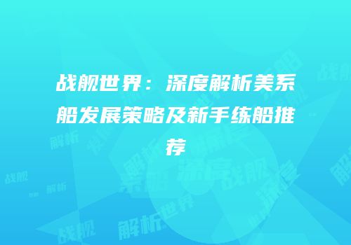 战舰世界：深度解析美系船发展策略及新手练船推荐