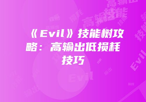 《Evil》技能树攻略：高输出低损耗技巧