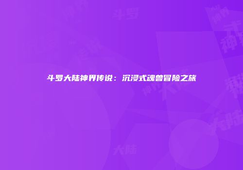 斗罗大陆神界传说：沉浸式魂兽冒险之旅