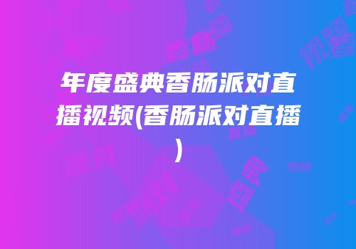 年度盛典香肠派对直播视频(香肠派对直播)