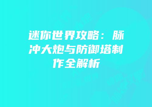 迷你世界攻略：脉冲大炮与防御塔制作全解析