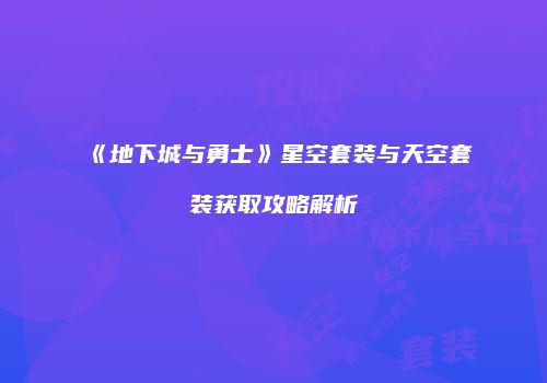 《地下城与勇士》星空套装与天空套装获取攻略解析