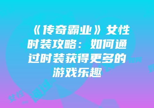 《传奇霸业》女性时装攻略：如何通过时装获得更多的游戏乐趣