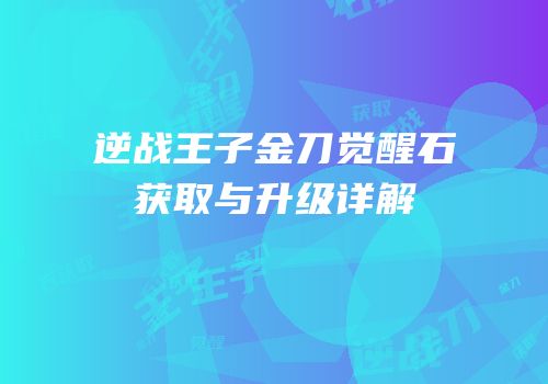 逆战王子金刀觉醒石获取与升级详解