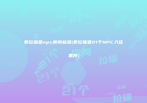 泰拉瑞亚npc房间标准(泰拉瑞亚21个NPC入住条件)