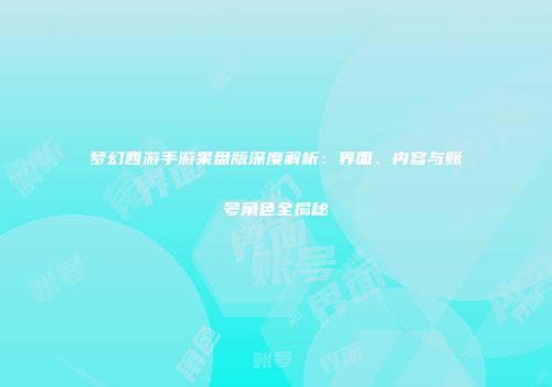 梦幻西游手游果盘版深度解析：界面、内容与账号角色全揭秘