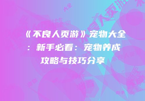 《不良人页游》宠物大全：新手必看：宠物养成攻略与技巧分享