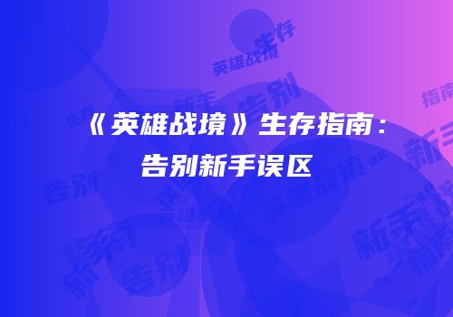《英雄战境》生存指南：告别新手误区