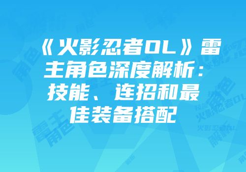 《火影忍者OL》雷主角色深度解析：技能、连招和最佳装备搭配