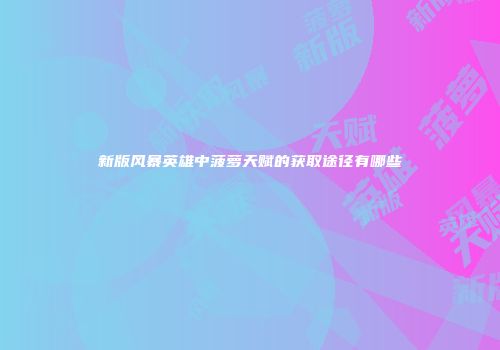 新版风暴英雄中菠萝天赋的获取途径有哪些