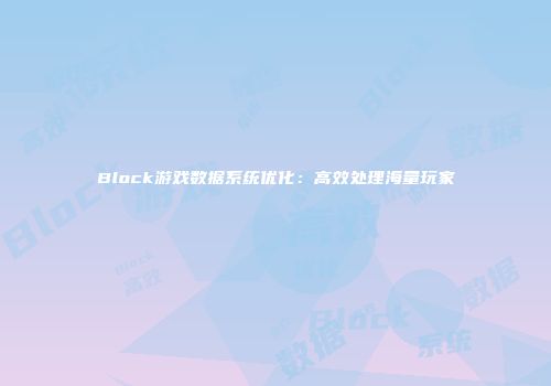 Block游戏数据系统优化：高效处理海量玩家