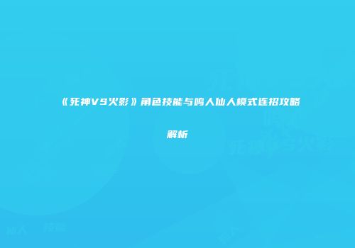 《死神VS火影》角色技能与鸣人仙人模式连招攻略解析
