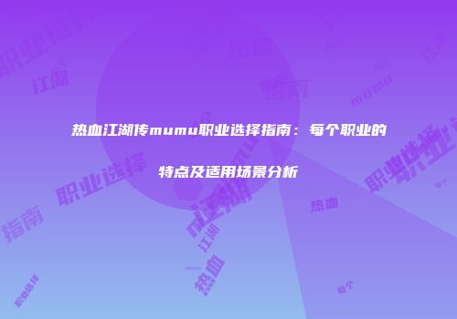 热血江湖传mumu职业选择指南：每个职业的特点及适用场景分析