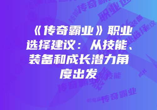 《传奇霸业》职业选择建议:从技能、装备和成长潜力角度出发