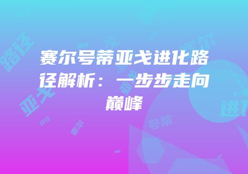 赛尔号蒂亚戈进化路径解析：一步步走向巅峰