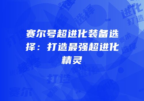 赛尔号超进化装备选择：打造最强超进化精灵